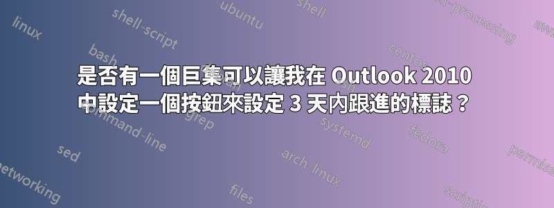 是否有一個巨集可以讓我在 Outlook 2010 中設定一個按鈕來設定 3 天內跟進的標誌？