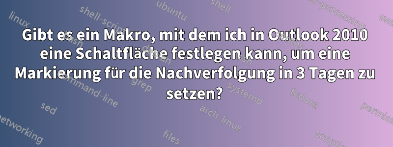 Gibt es ein Makro, mit dem ich in Outlook 2010 eine Schaltfläche festlegen kann, um eine Markierung für die Nachverfolgung in 3 Tagen zu setzen?