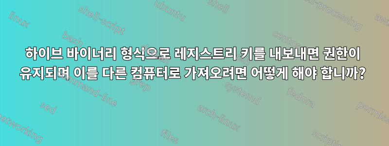 하이브 바이너리 형식으로 레지스트리 키를 내보내면 권한이 유지되며 이를 다른 컴퓨터로 가져오려면 어떻게 해야 합니까?