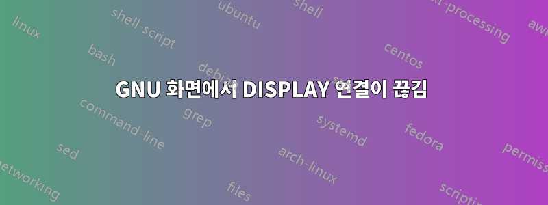 GNU 화면에서 DISPLAY 연결이 끊김