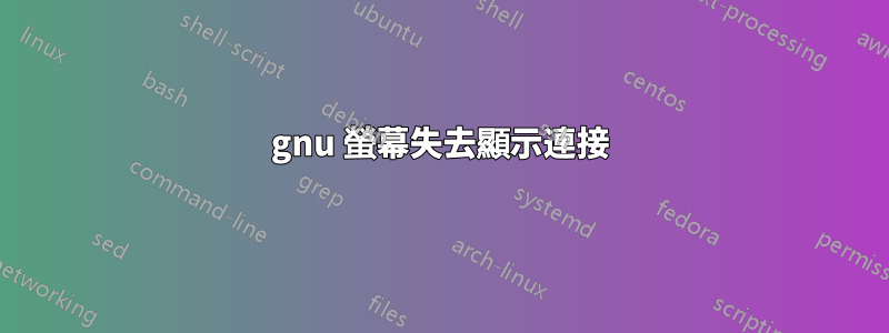 gnu 螢幕失去顯示連接