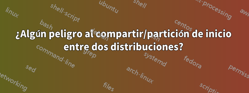 ¿Algún peligro al compartir/partición de inicio entre dos distribuciones?