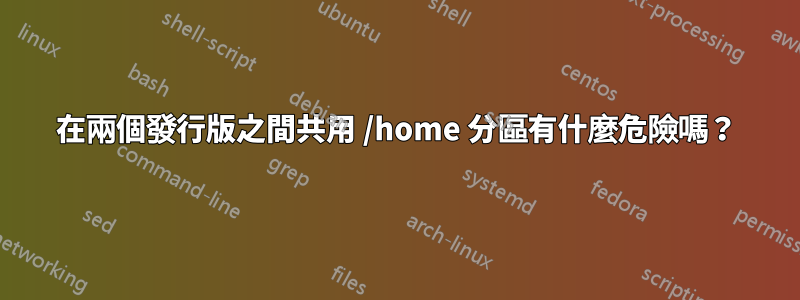 在兩個發行版之間共用 /home 分區有什麼危險嗎？