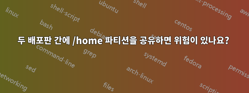 두 배포판 간에 /home 파티션을 공유하면 위험이 있나요?