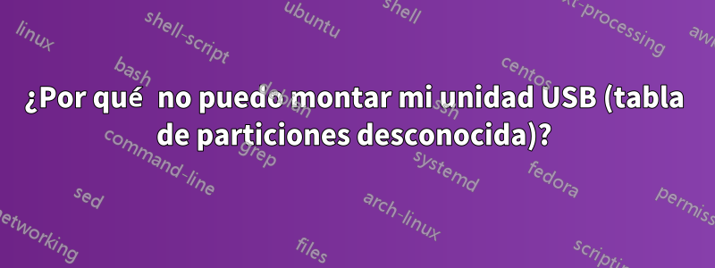 ¿Por qué no puedo montar mi unidad USB (tabla de particiones desconocida)?