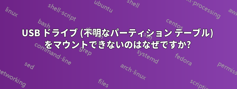 USB ドライブ (不明なパーティション テーブル) をマウントできないのはなぜですか?