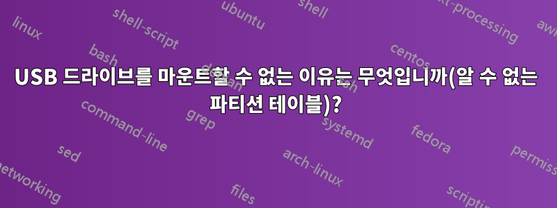 USB 드라이브를 마운트할 수 없는 이유는 무엇입니까(알 수 없는 파티션 테이블)?