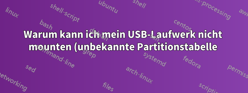 Warum kann ich mein USB-Laufwerk nicht mounten (unbekannte Partitionstabelle)?