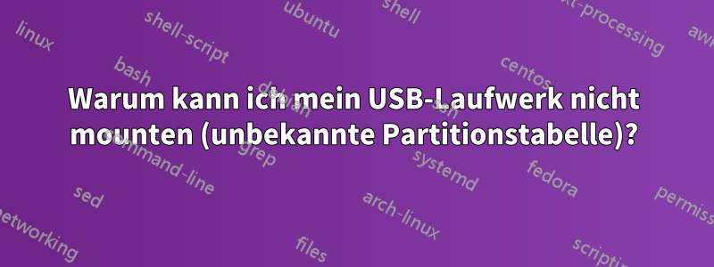 Warum kann ich mein USB-Laufwerk nicht mounten (unbekannte Partitionstabelle)?