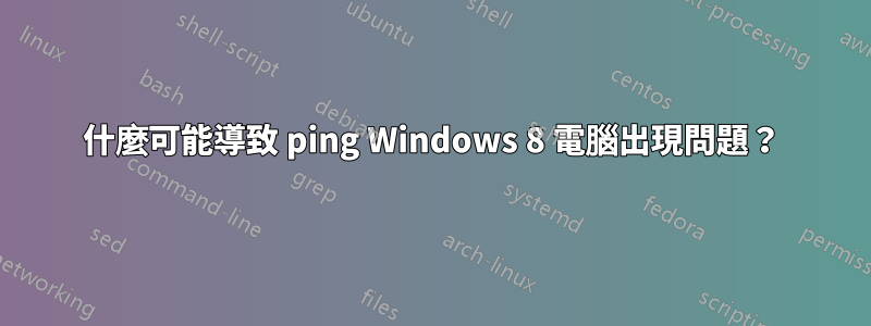 什麼可能導致 ping Windows 8 電腦出現問題？