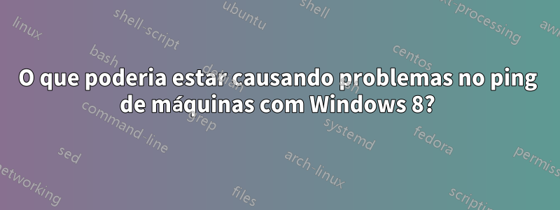 O que poderia estar causando problemas no ping de máquinas com Windows 8?