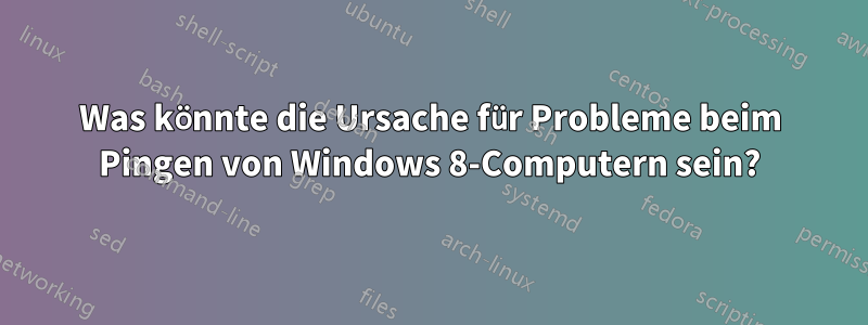 Was könnte die Ursache für Probleme beim Pingen von Windows 8-Computern sein?