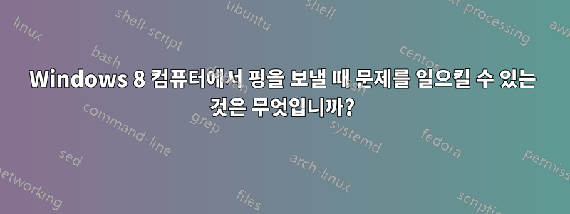 Windows 8 컴퓨터에서 핑을 보낼 때 문제를 일으킬 수 있는 것은 무엇입니까?