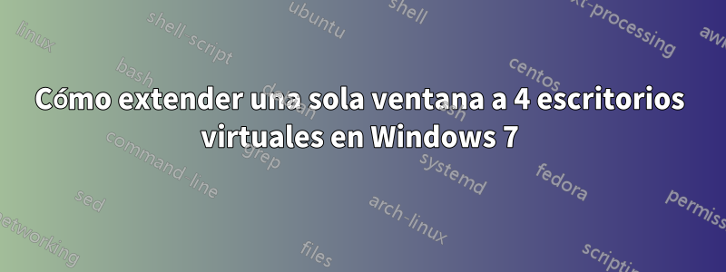 Cómo extender una sola ventana a 4 escritorios virtuales en Windows 7