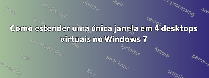 Como estender uma única janela em 4 desktops virtuais no Windows 7