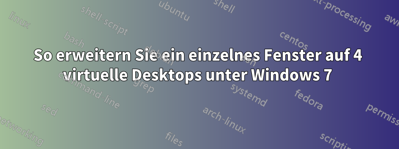 So erweitern Sie ein einzelnes Fenster auf 4 virtuelle Desktops unter Windows 7