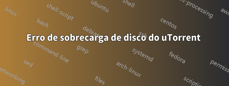 Erro de sobrecarga de disco do uTorrent