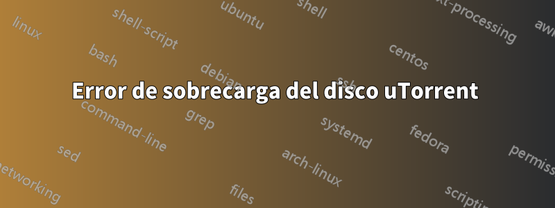 Error de sobrecarga del disco uTorrent