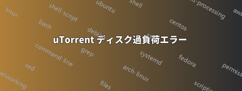 uTorrent ディスク過負荷エラー