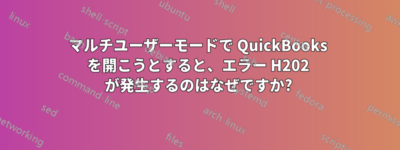 マルチユーザーモードで QuickBooks を開こうとすると、エラー H202 が発生するのはなぜですか?