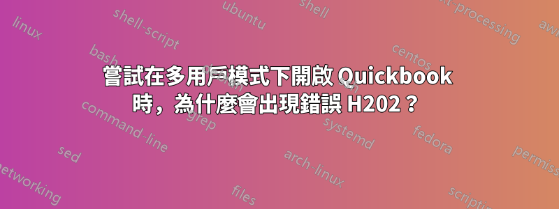 嘗試在多用戶模式下開啟 Quickbook 時，為什麼會出現錯誤 H202？