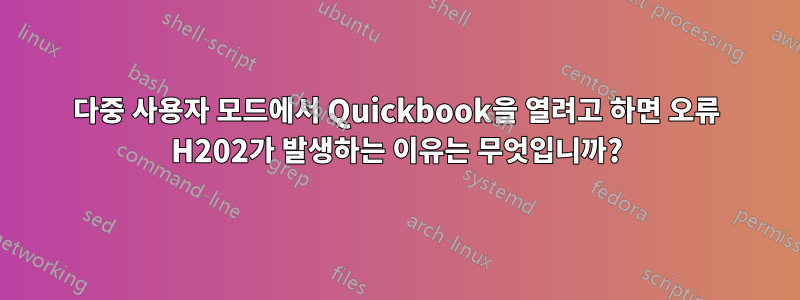 다중 사용자 모드에서 Quickbook을 열려고 하면 오류 H202가 발생하는 이유는 무엇입니까?