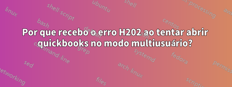 Por que recebo o erro H202 ao tentar abrir quickbooks no modo multiusuário?