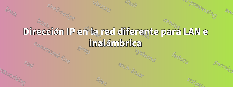 Dirección IP en la red diferente para LAN e inalámbrica