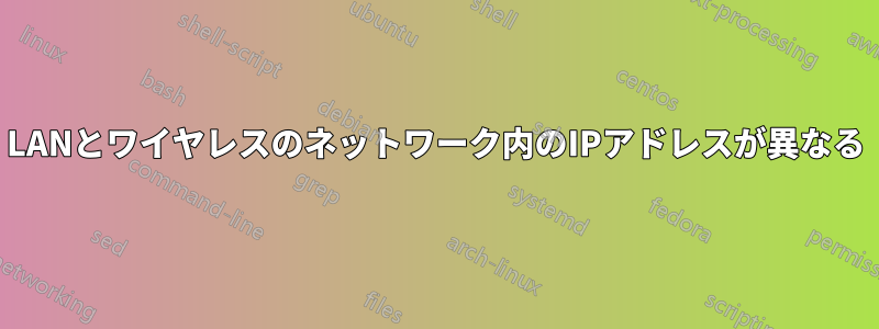 LANとワイヤレスのネットワーク内のIPアドレスが異なる