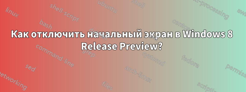 Как отключить начальный экран в Windows 8 Release Preview?