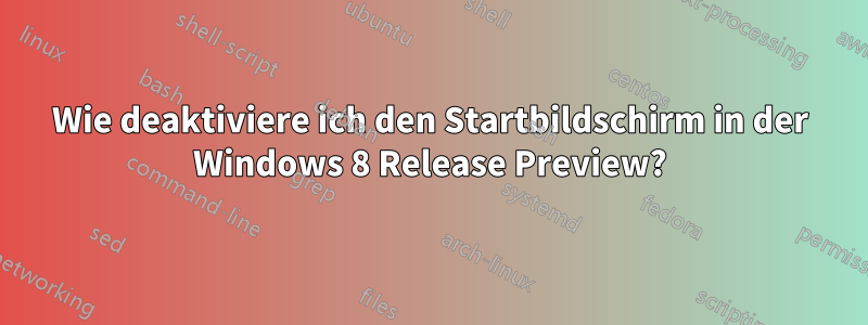 Wie deaktiviere ich den Startbildschirm in der Windows 8 Release Preview?