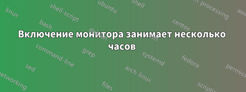 Включение монитора занимает несколько часов