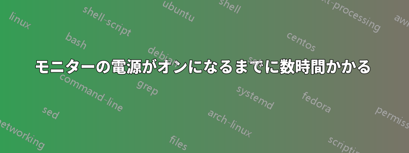 モニターの電源がオンになるまでに数時間かかる