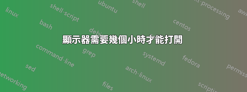 顯示器需要幾個小時才能打開