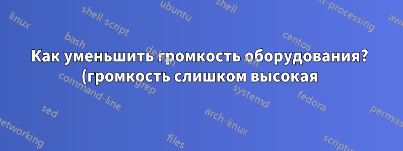 Как уменьшить громкость оборудования? (громкость слишком высокая)