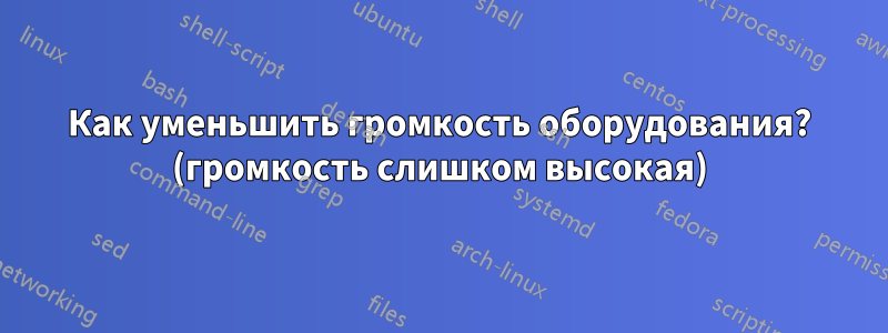 Как уменьшить громкость оборудования? (громкость слишком высокая)