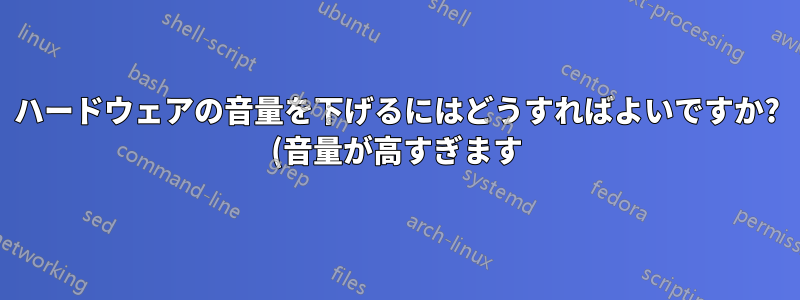 ハードウェアの音量を下げるにはどうすればよいですか? (音量が高すぎます)