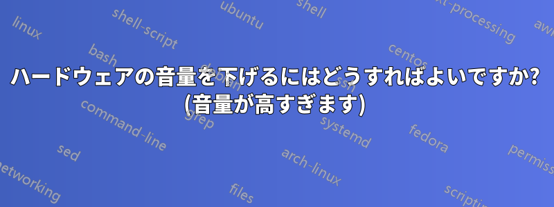 ハードウェアの音量を下げるにはどうすればよいですか? (音量が高すぎます)