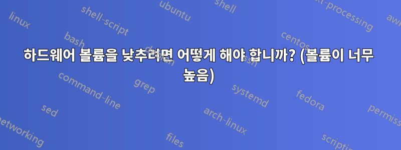 하드웨어 볼륨을 낮추려면 어떻게 해야 합니까? (볼륨이 너무 높음)