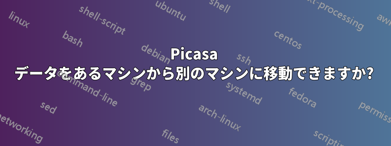 Picasa データをあるマシンから別のマシンに移動できますか?