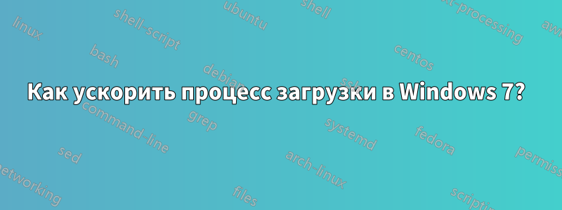 Как ускорить процесс загрузки в Windows 7? 