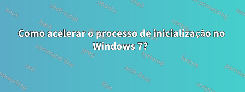 Como acelerar o processo de inicialização no Windows 7? 