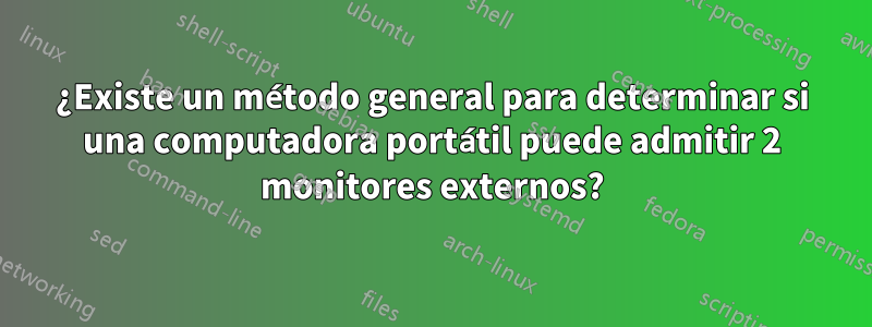 ¿Existe un método general para determinar si una computadora portátil puede admitir 2 monitores externos?