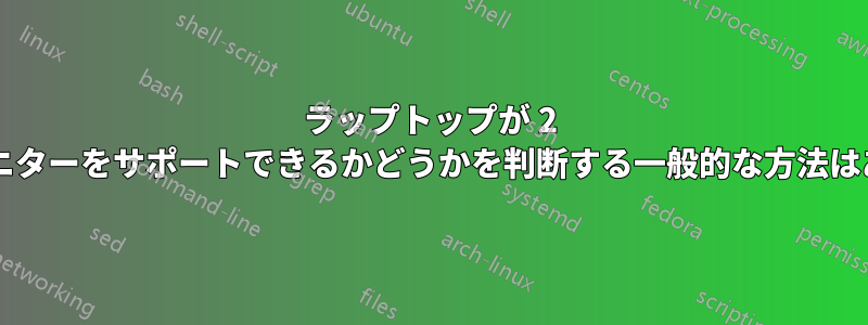 ラップトップが 2 台の外部モニターをサポートできるかどうかを判断する一般的な方法はありますか?