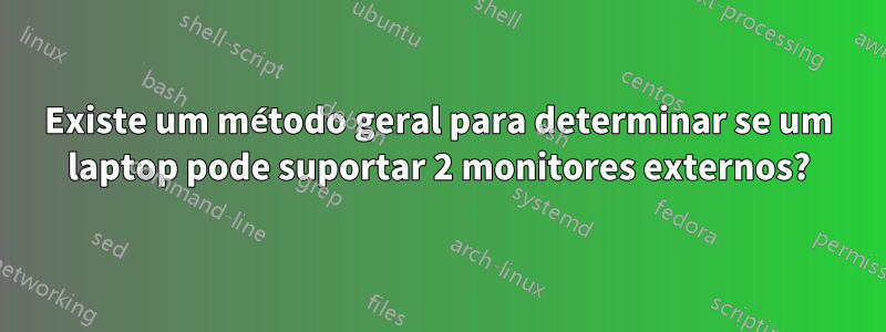 Existe um método geral para determinar se um laptop pode suportar 2 monitores externos?