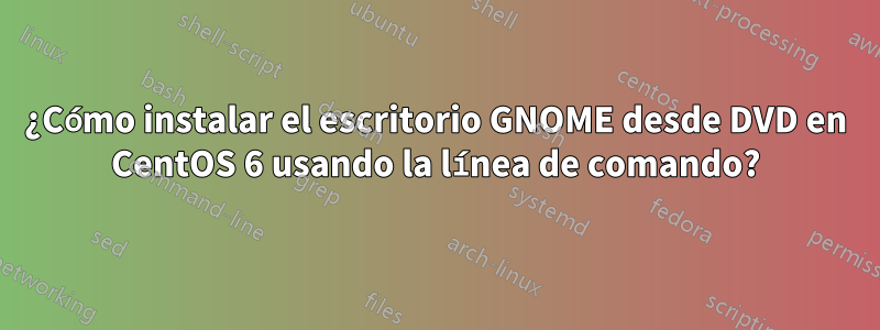 ¿Cómo instalar el escritorio GNOME desde DVD en CentOS 6 usando la línea de comando?