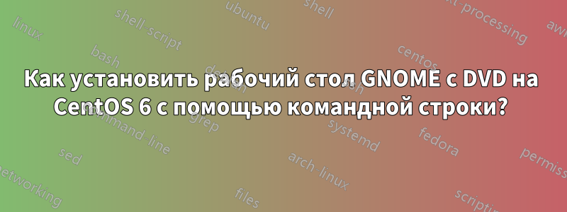 Как установить рабочий стол GNOME с DVD на CentOS 6 с помощью командной строки?