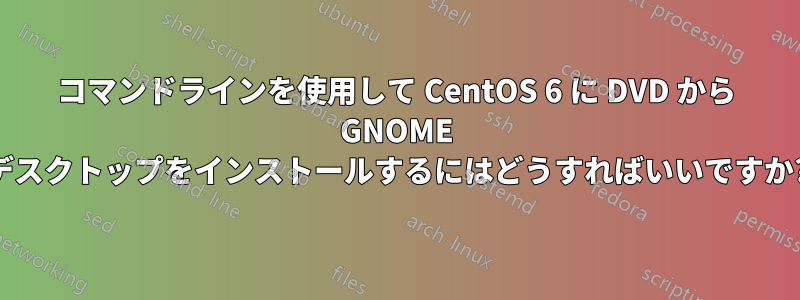 コマンドラインを使用して CentOS 6 に DVD から GNOME デスクトップをインストールするにはどうすればいいですか?