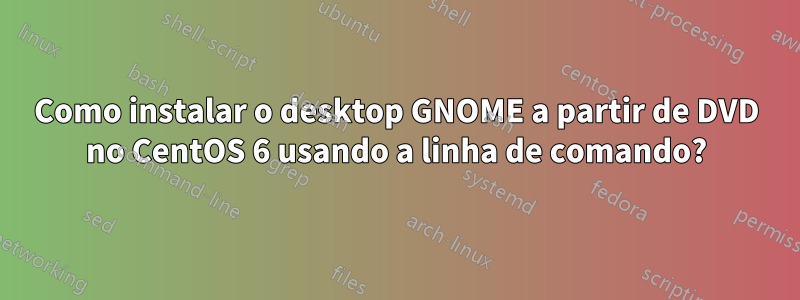 Como instalar o desktop GNOME a partir de DVD no CentOS 6 usando a linha de comando?