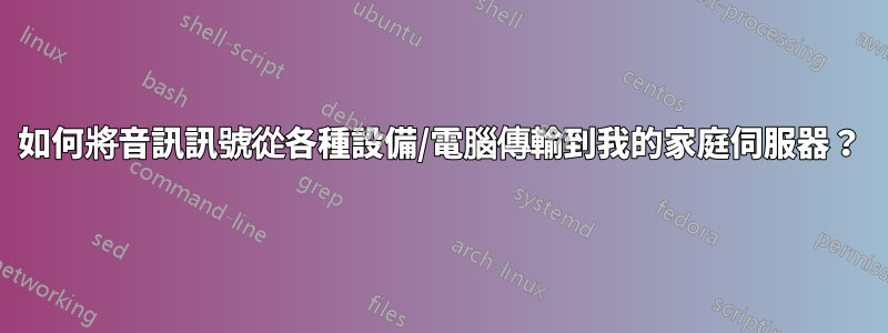 如何將音訊訊號從各種設備/電腦傳輸到我的家庭伺服器？